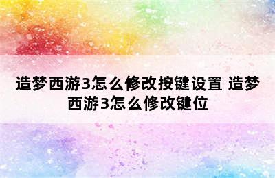 造梦西游3怎么修改按键设置 造梦西游3怎么修改键位